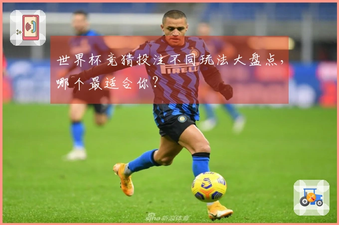 世界杯竞猜投注不同玩法大盘点，哪个最适合你？
