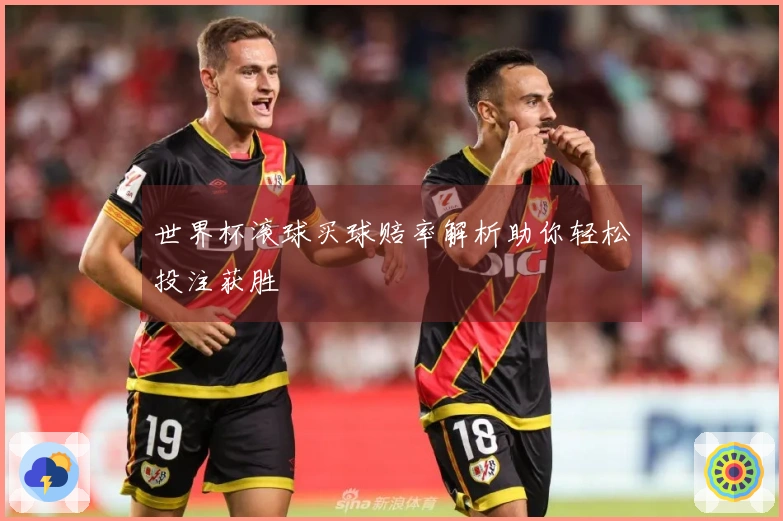 世界杯滚球买球赔率解析助你轻松投注获胜