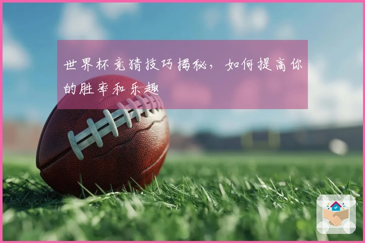 世界杯竞猜技巧揭秘，如何提高你的胜率和乐趣
