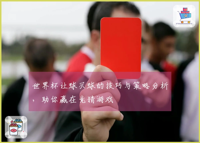 世界杯让球买球的技巧与策略分析，助你赢在竞猜游戏