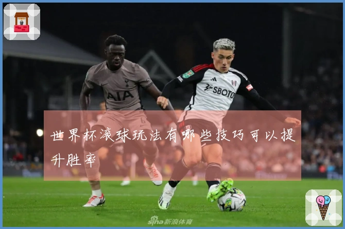 世界杯滚球玩法有哪些技巧可以提升胜率