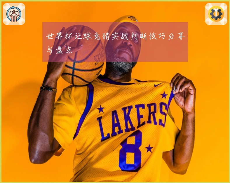 世界杯让球竞猜实战判断技巧分享与盘点