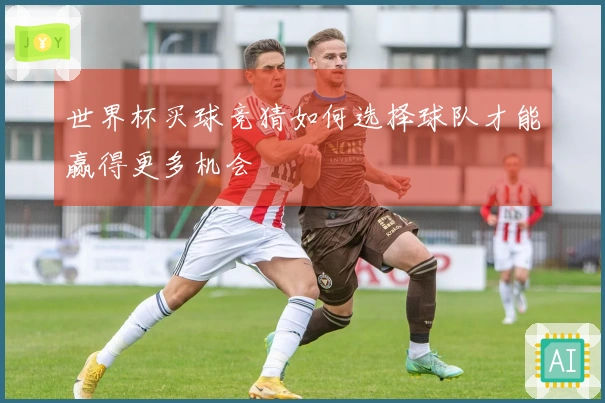 世界杯买球竞猜如何选择球队才能赢得更多机会