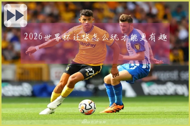 2026世界杯让球怎么玩才能更有趣