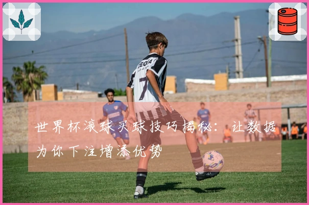 世界杯滚球买球技巧揭秘：让数据为你下注增添优势