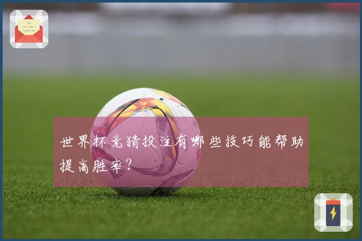 世界杯竞猜投注有哪些技巧能帮助提高胜率？
