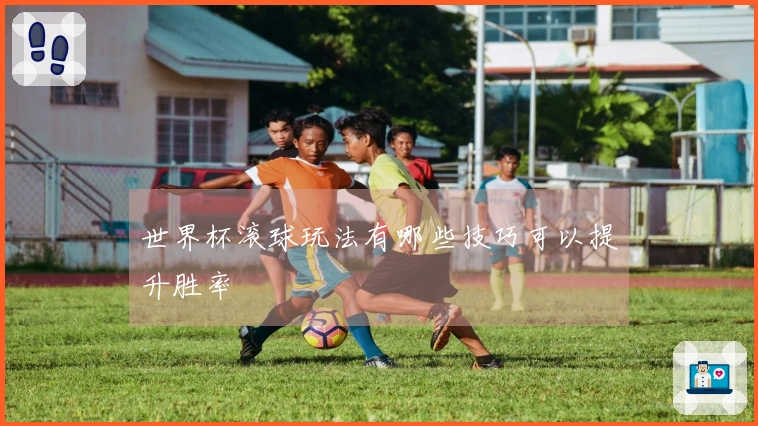 世界杯滚球玩法有哪些技巧可以提升胜率