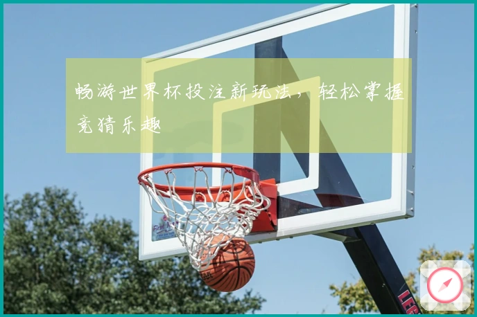 畅游世界杯投注新玩法，轻松掌握竞猜乐趣