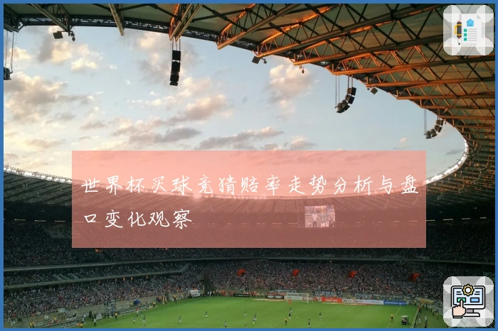 世界杯买球竞猜赔率走势分析与盘口变化观察