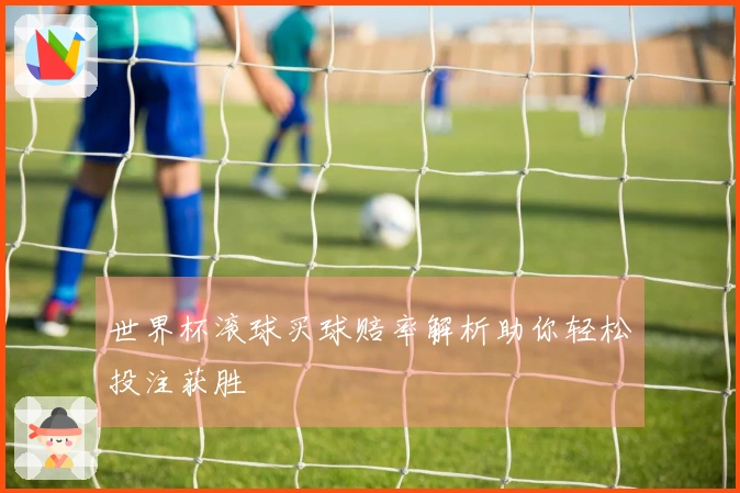世界杯滚球买球赔率解析助你轻松投注获胜