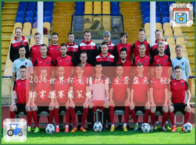 2026世界杯竞猜玩法全景盘点，轻松掌握赛前策略