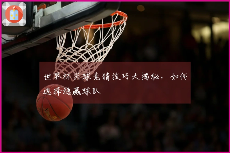 世界杯买球竞猜技巧大揭秘，如何选择稳赢球队