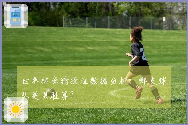 世界杯竞猜投注数据分析：哪支球队更具胜算？