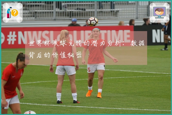 世界杯滚球竞猜的潜力分析：数据背后的价值秘密