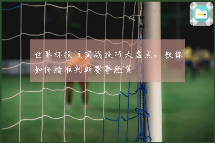 世界杯投注实战技巧大盘点，教你如何精准判断赛事胜负